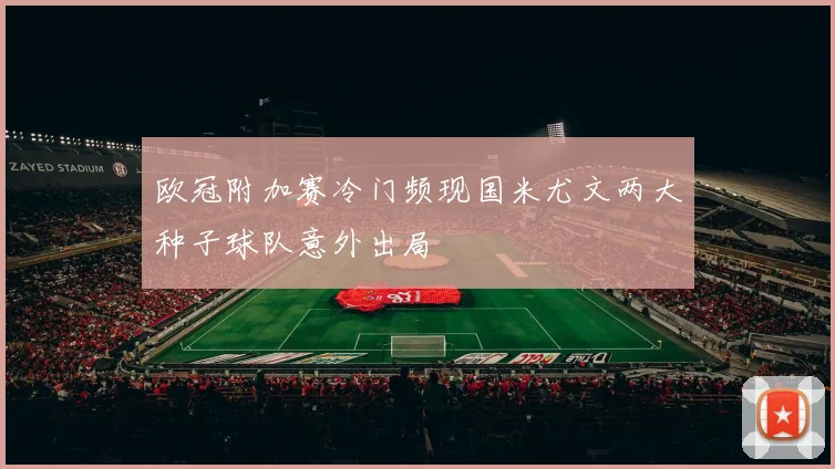 欧冠附加赛冷门频现国米尤文两大种子球队意外出局