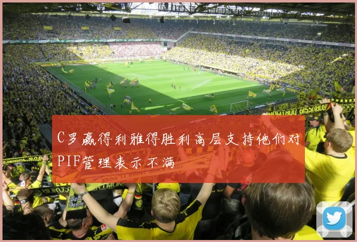 C罗赢得利雅得胜利高层支持他们对PIF管理表示不满