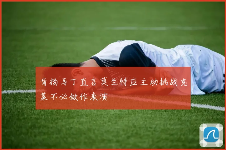 肯扬马丁直言莫兰特应主动挑战克莱不必做作表演