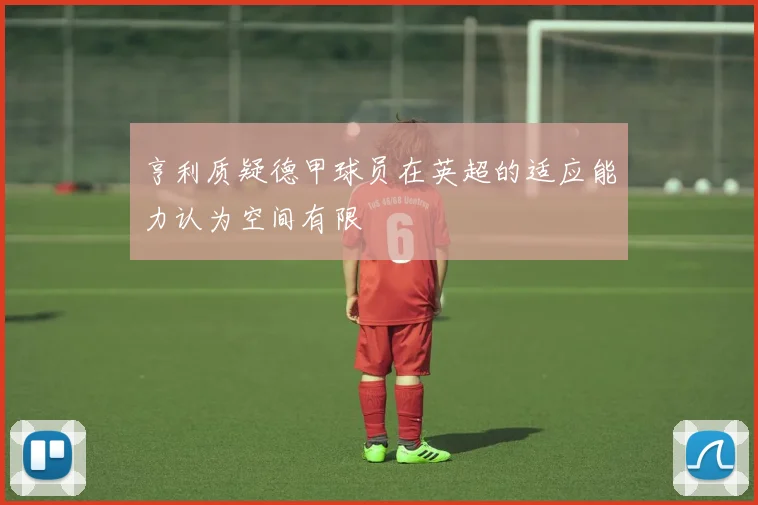 亨利质疑德甲球员在英超的适应能力认为空间有限