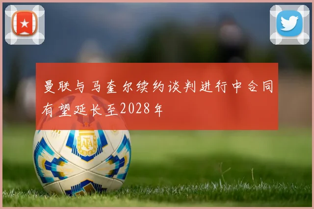 曼联与马奎尔续约谈判进行中合同有望延长至2028年