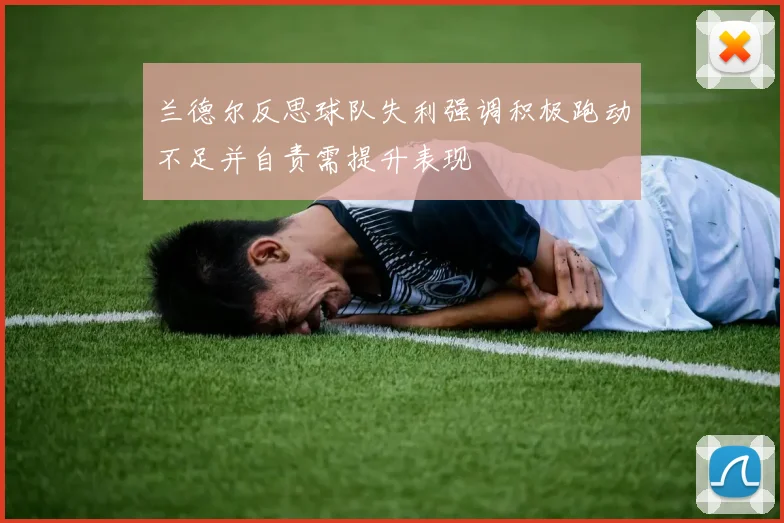 兰德尔反思球队失利强调积极跑动不足并自责需提升表现