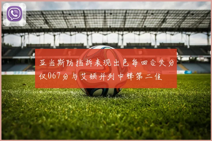 亚当斯防挡拆表现出色每回合失分仅067分与艾顿并列中锋第二佳