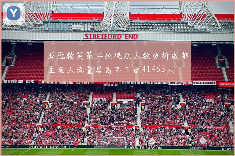 亚冠精英第二轮观众人数分析成都主场人流量居高不下达41463人