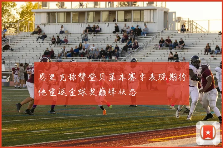 恩里克称赞登贝莱本赛季表现期待他重返金球奖巅峰状态
