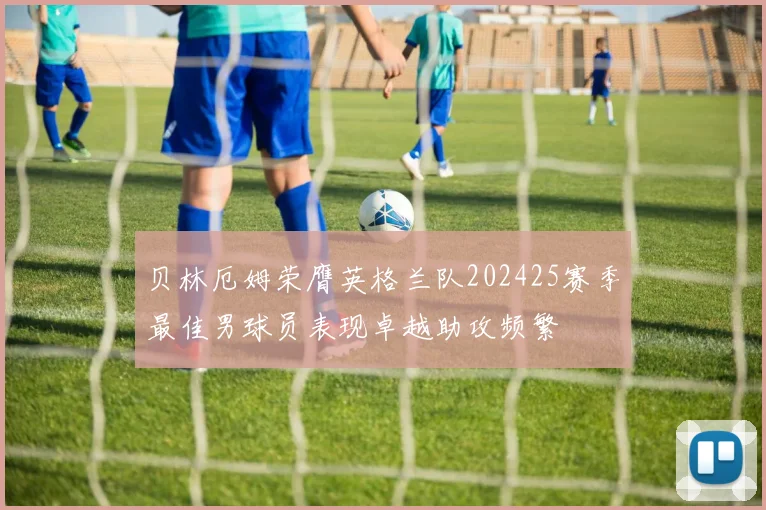 贝林厄姆荣膺英格兰队202425赛季最佳男球员表现卓越助攻频繁