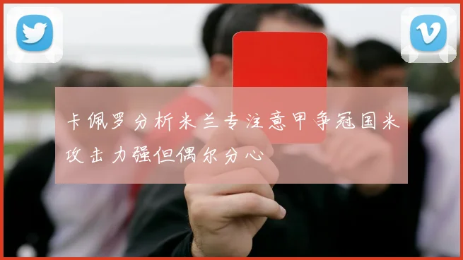 卡佩罗分析米兰专注意甲争冠国米攻击力强但偶尔分心